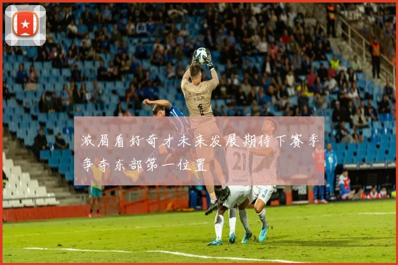 浓眉看好奇才未来发展期待下赛季争夺东部第一位置