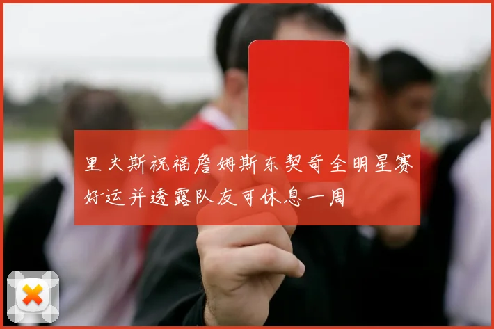 里夫斯祝福詹姆斯东契奇全明星赛好运并透露队友可休息一周