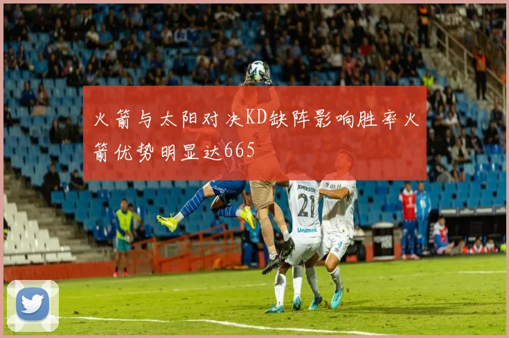 火箭与太阳对决KD缺阵影响胜率火箭优势明显达665