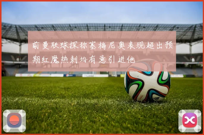 前曼联球探称塞梅尼奥表现超出预期红魔热刺均有意引进他