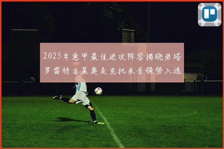 2025年意甲最佳进攻阵容揭晓劳塔罗雷特吉莱奥麦克托米奈强势入选