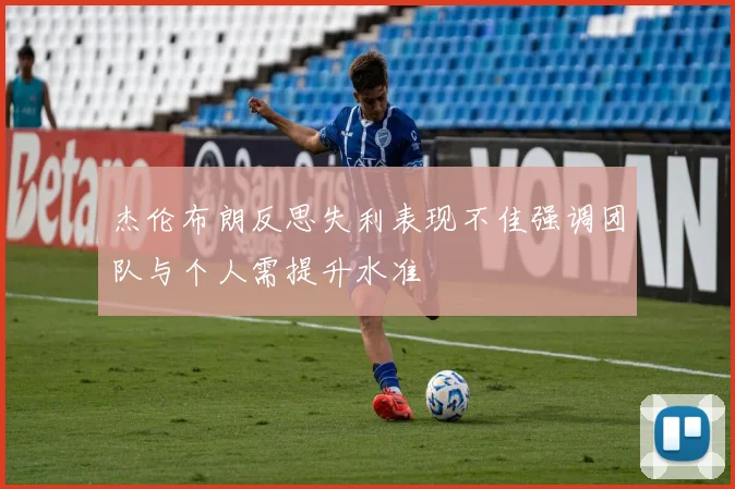 杰伦布朗反思失利表现不佳强调团队与个人需提升水准