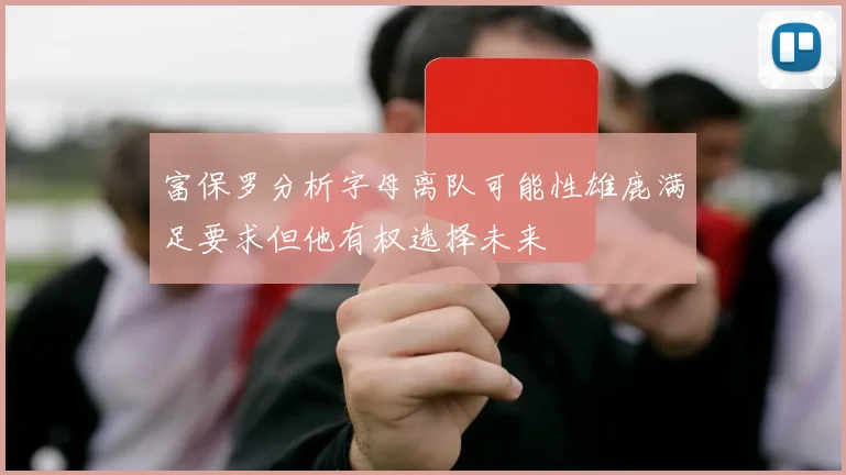 富保罗分析字母离队可能性雄鹿满足要求但他有权选择未来