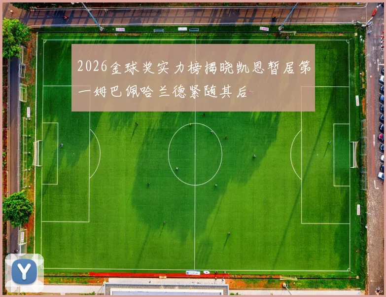 2026金球奖实力榜揭晓凯恩暂居第一姆巴佩哈兰德紧随其后
